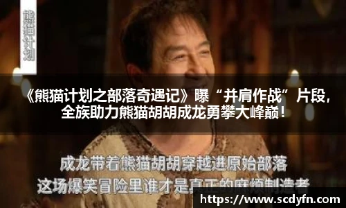 壹号娱乐 《熊猫计划之部落奇遇记》曝“并肩作战”片段，全族助力熊猫胡胡成龙勇攀大峰巅！