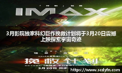 壹号娱乐3月影院独家科幻巨作挽救计划将于3月20日震撼上映探索宇宙奇迹