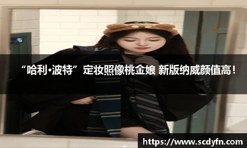 壹号娱乐“哈利·波特”定妆照像桃金娘 新版纳威颜值高！